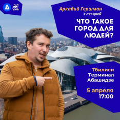 არქადი გერშმანის ლექცია „ქალაქი ადამიანებისთვის — რა არის ეს?“ თბილისში