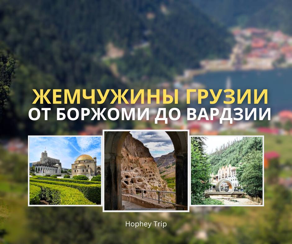 ЖЕМЧУЖИНЫ ГРУЗИИ. ОТ БОРЖОМИ ДО ВАРДЗИИ HOPHEY TRIP