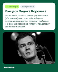 Вадик Королёв в Papers: приходите на концерт!