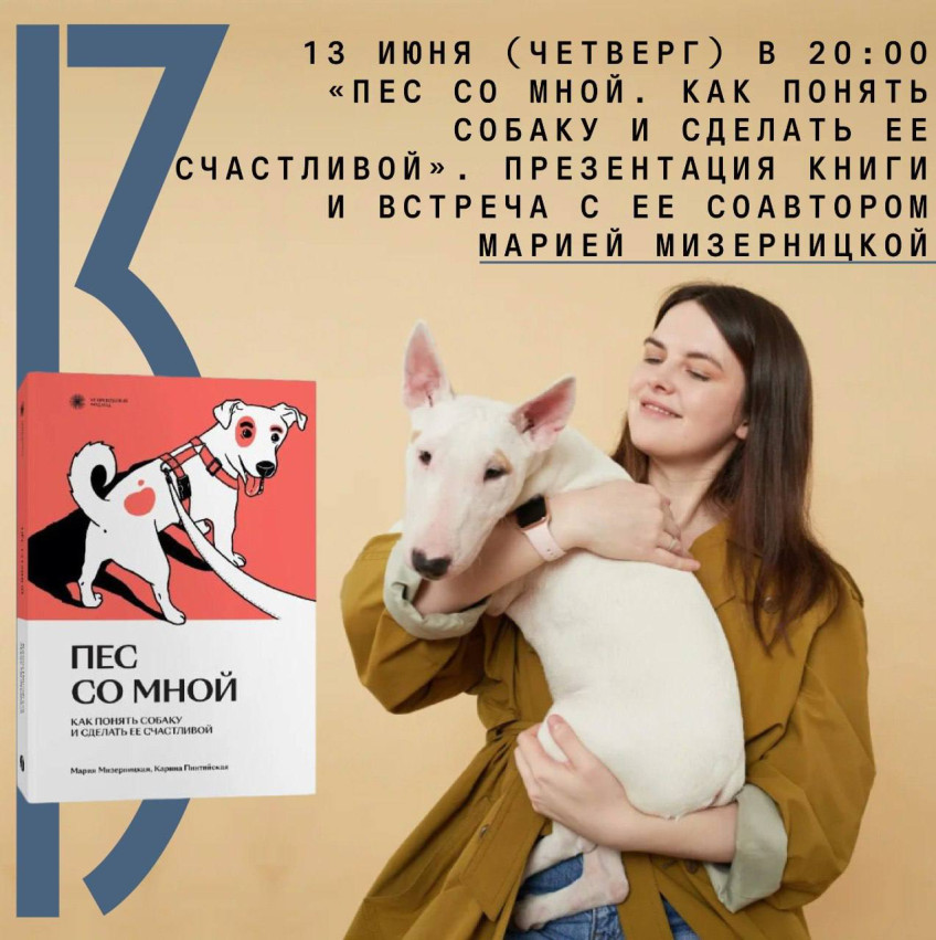 13 июня (четверг) 20:00 «Пес со мной. Как понять собаку и сделать ее счастливой». Презентация книги и встреча с ее соавтором Марией Мизерницкой