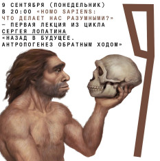 9 сентября (понедельник) 20:00 «Homo sapiens: что делает нас разумными?» — первая лекция из цикла Сергея Лопатина «Назад в будущее. Антропогенез обратным ходом»