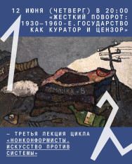 «Жесткий поворот: 1930–1960-е. Государство как куратор и цензор» – третья лекция цикла «Нонконформисты. Искусство против системы» 